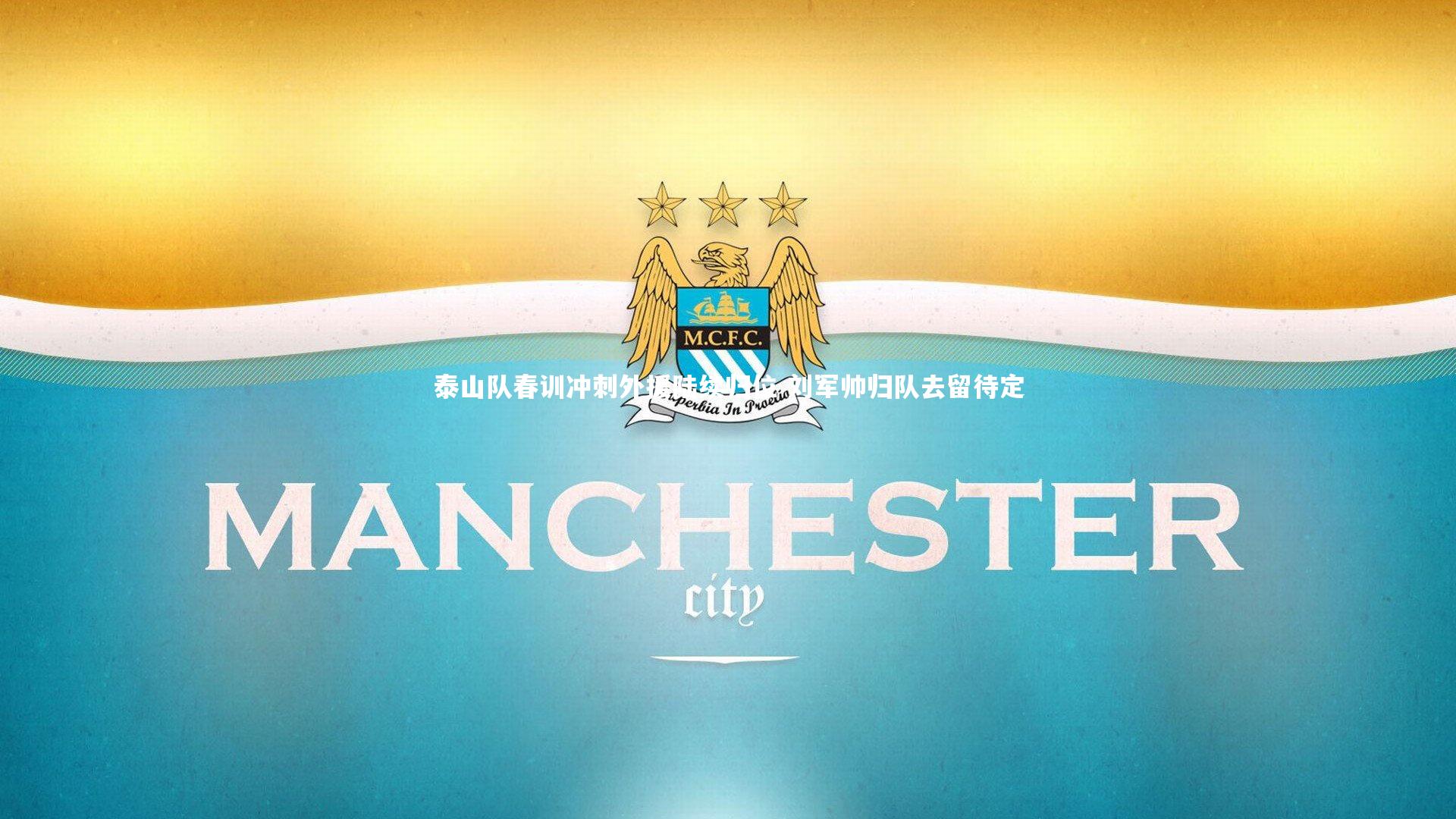 泰山队春训冲刺外援陆续归位 刘军帅归队去留待定