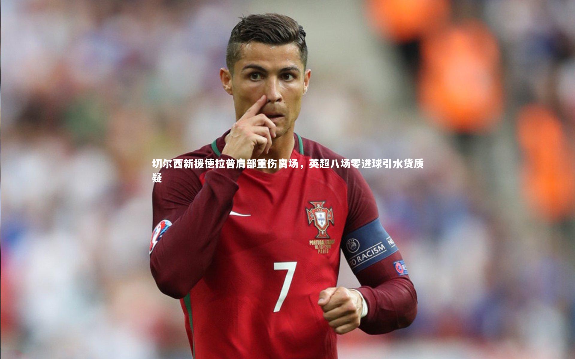 切尔西新援德拉普肩部重伤离场，英超八场零进球引水货质疑