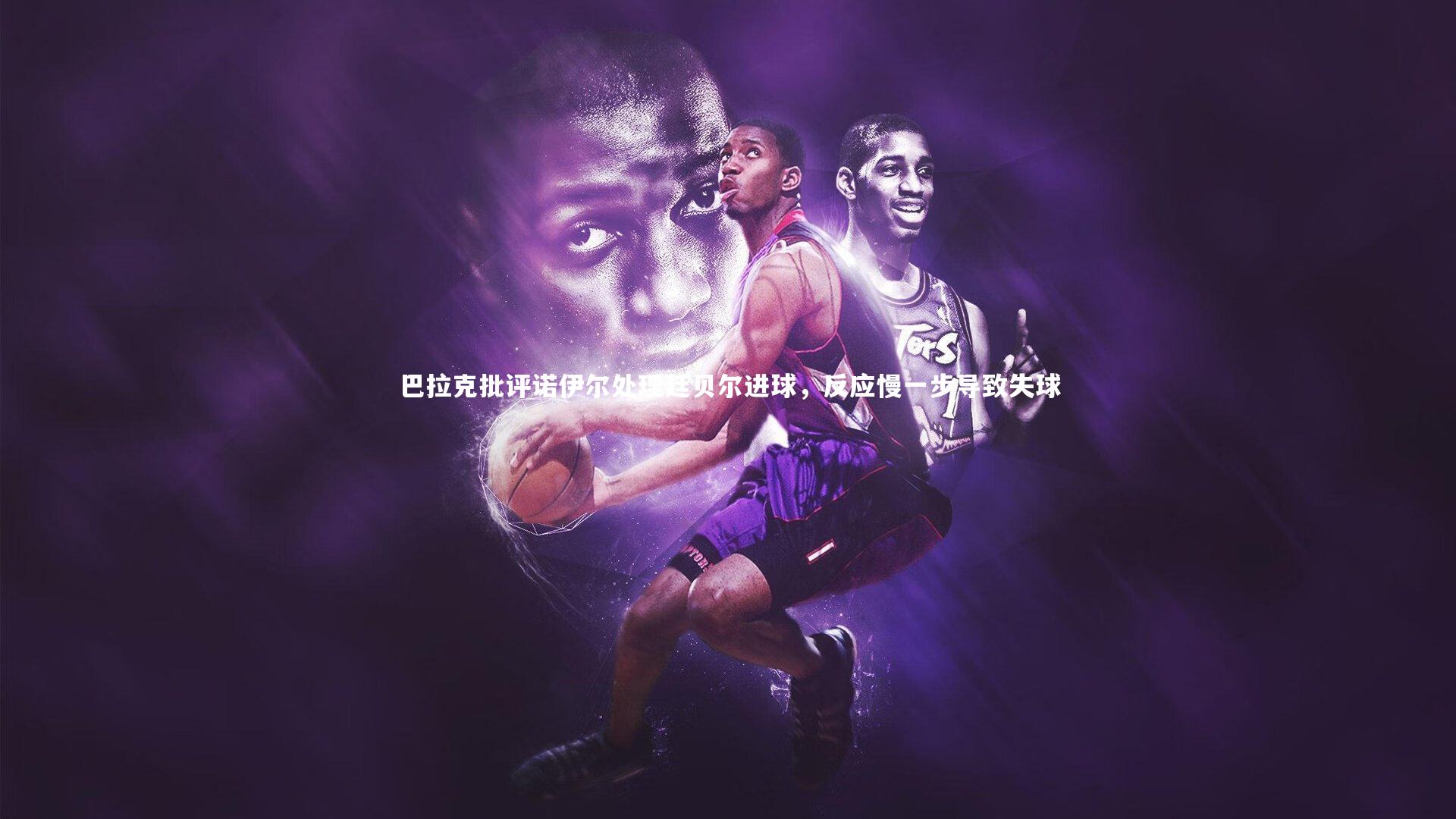 巴拉克批评诺伊尔处理廷贝尔进球，反应慢一步导致失球