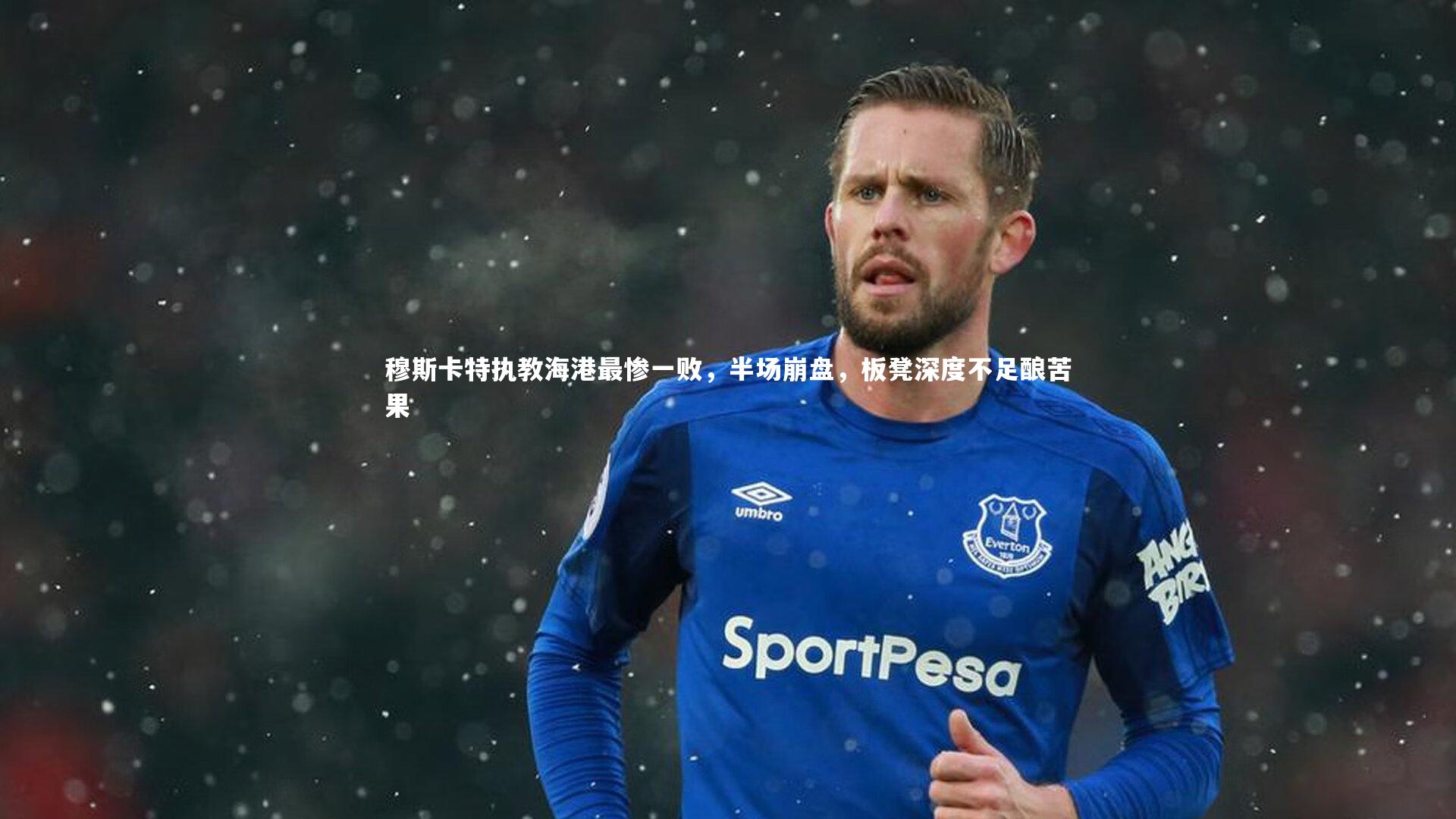 穆斯卡特执教海港最惨一败，半场崩盘，板凳深度不足酿苦果