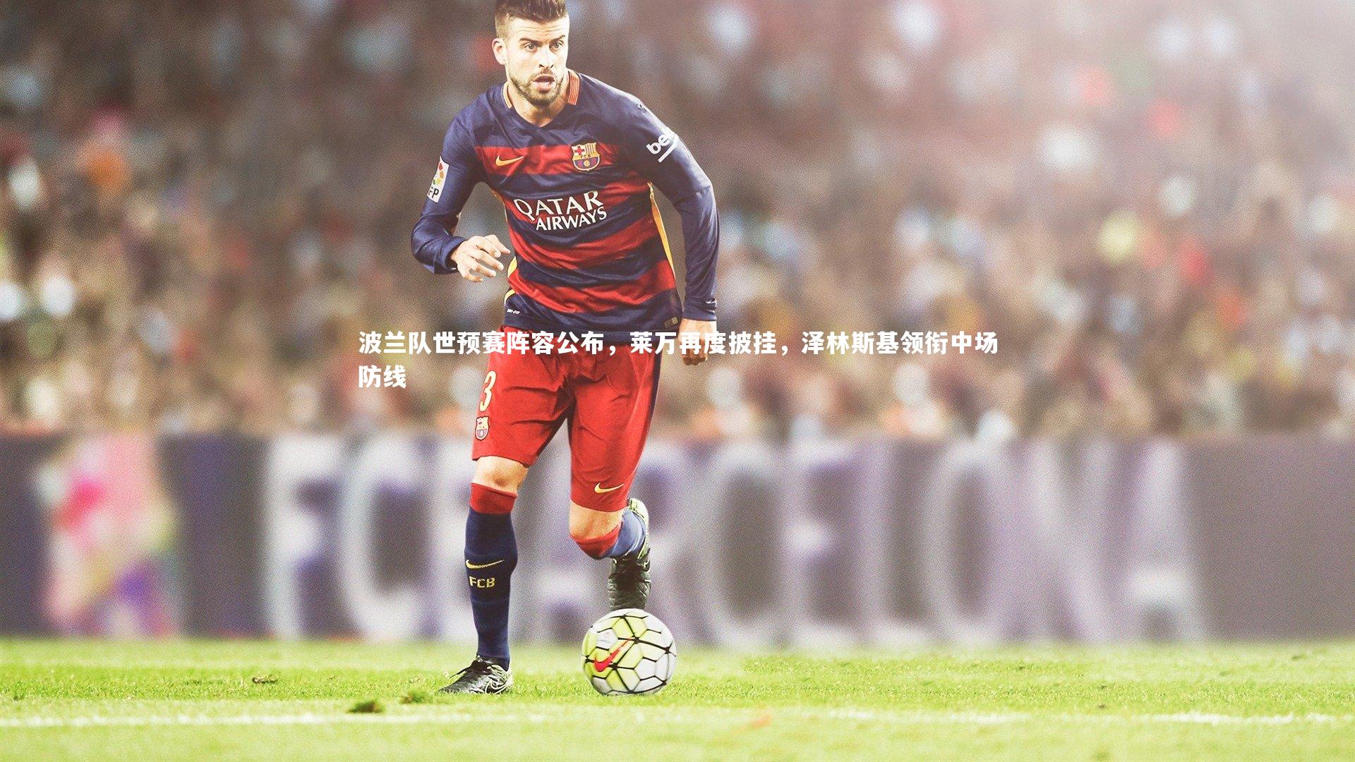 波兰队世预赛阵容公布，莱万再度披挂，泽林斯基领衔中场防线