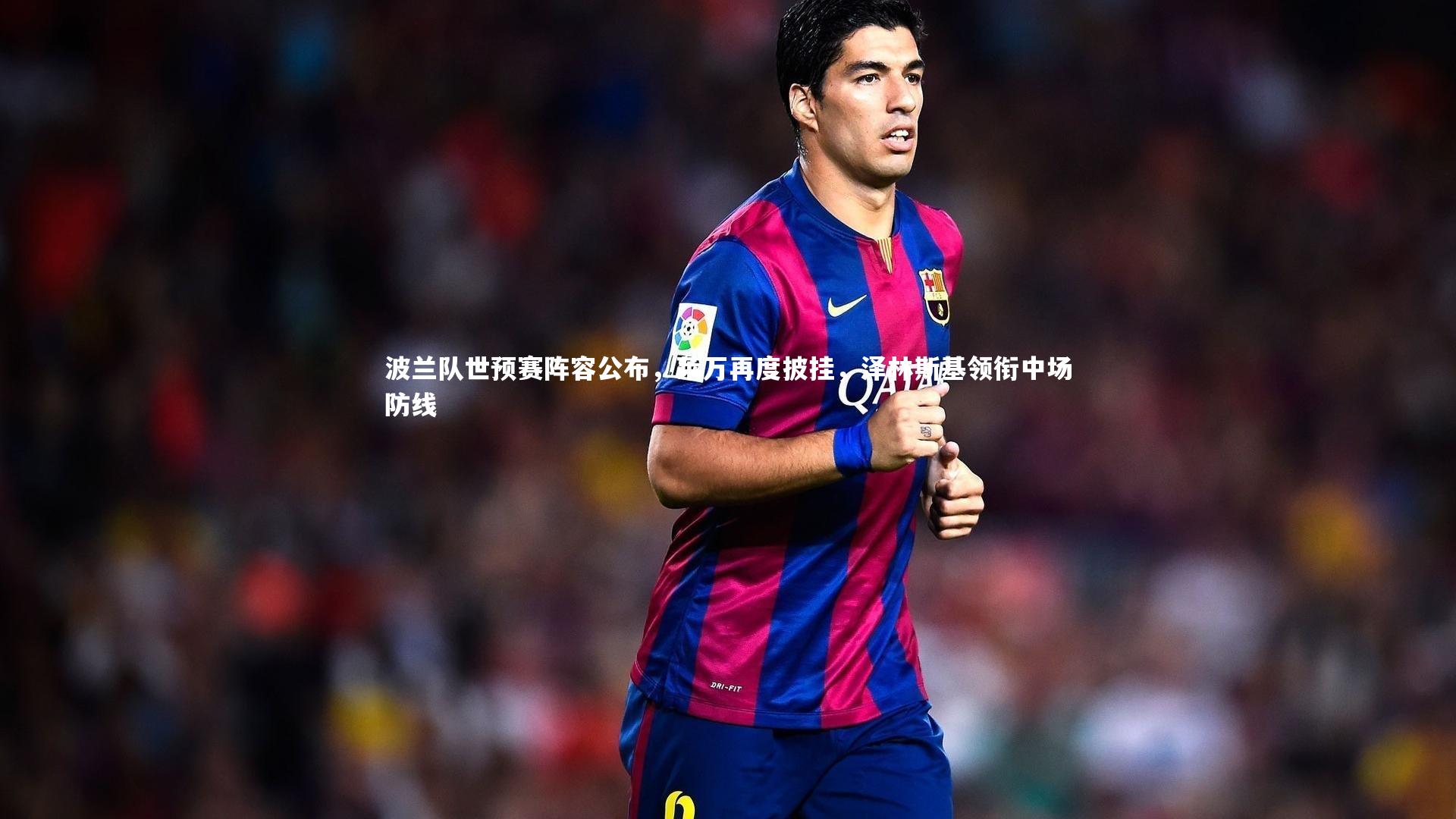 波兰队世预赛阵容公布，莱万再度披挂，泽林斯基领衔中场防线