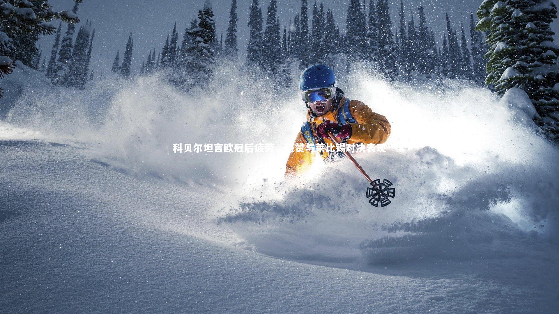 亚博体育官网_科贝尔坦言欧冠后疲劳，盛赞与莱比锡对决表现