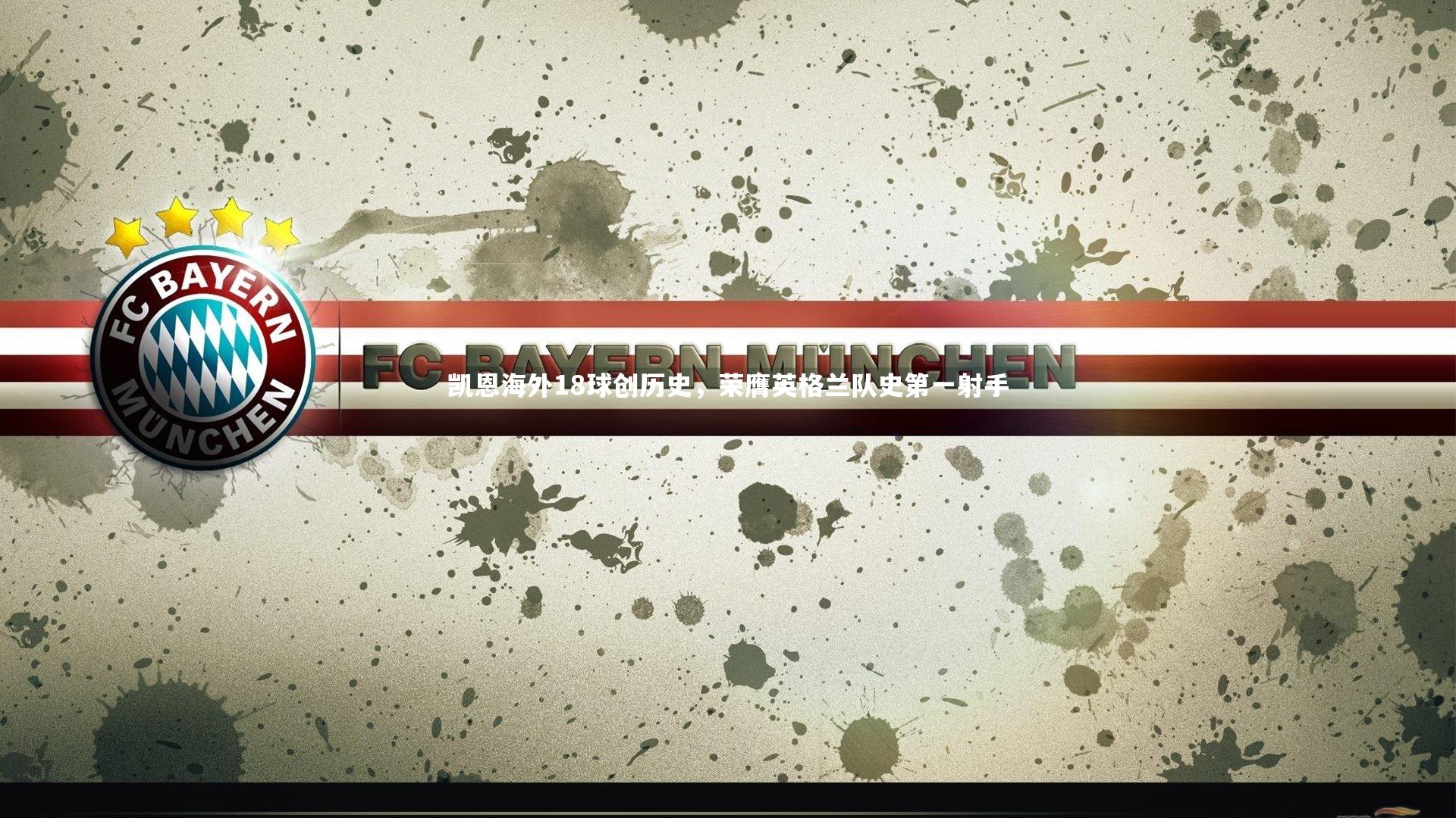 凯恩海外18球创历史，荣膺英格兰队史第一射手