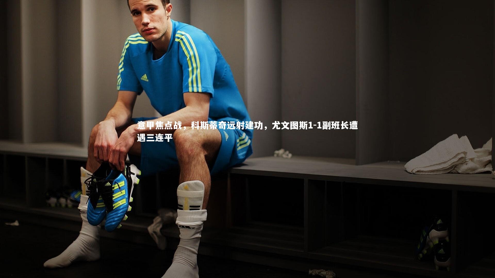 意甲焦点战，科斯蒂奇远射建功，尤文图斯1-1副班长遭遇三连平