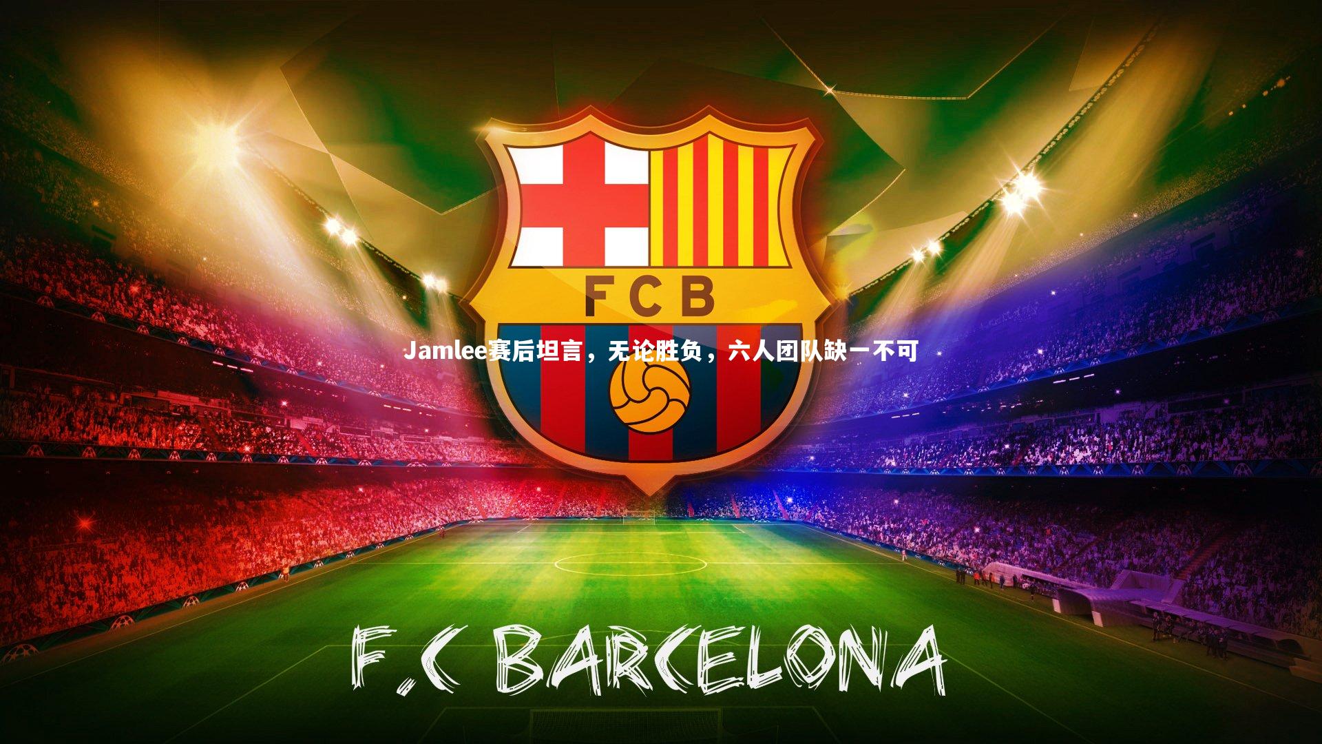 Jamlee赛后坦言，无论胜负，六人团队缺一不可