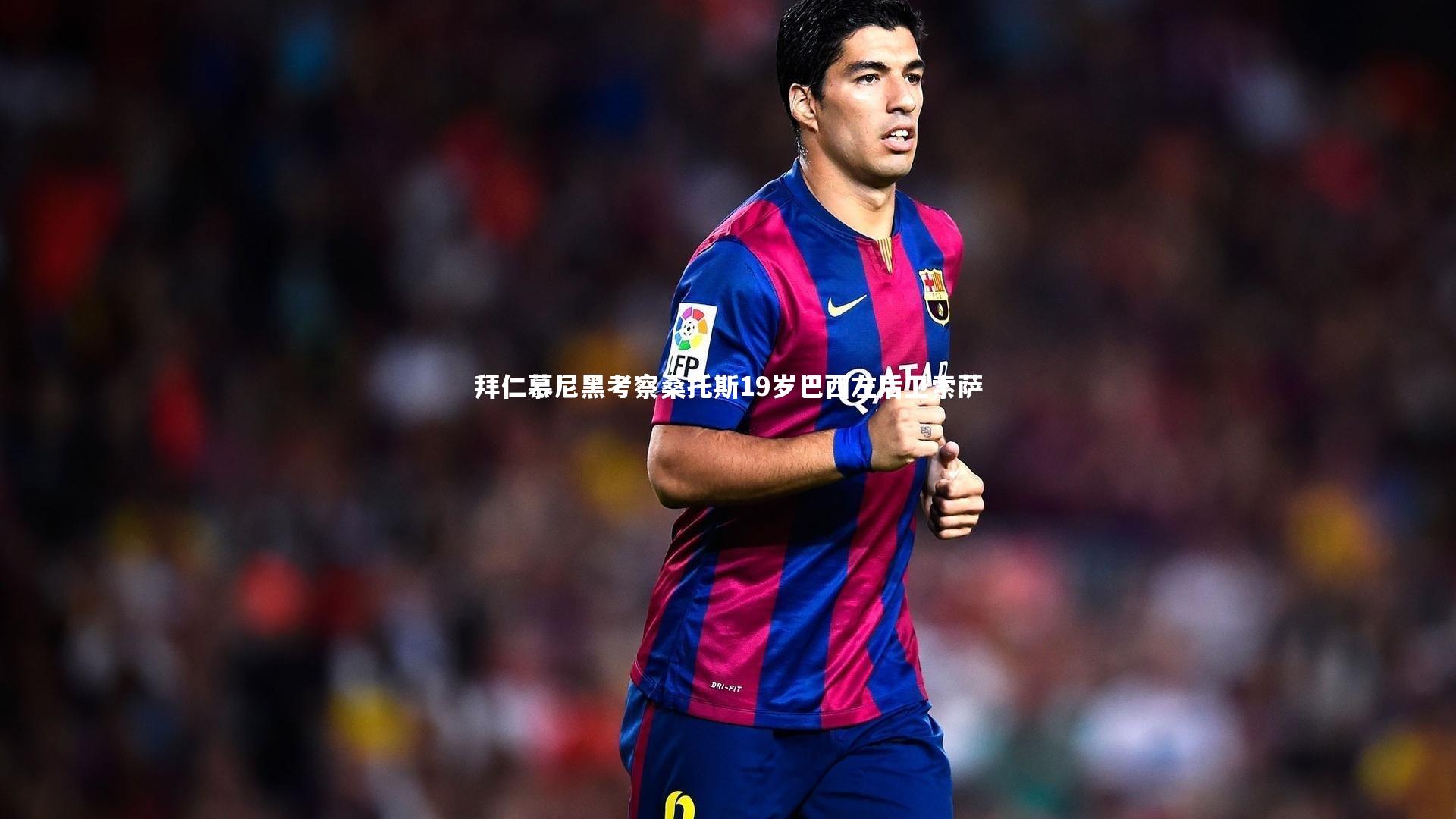 拜仁慕尼黑考察桑托斯19岁巴西左后卫索萨