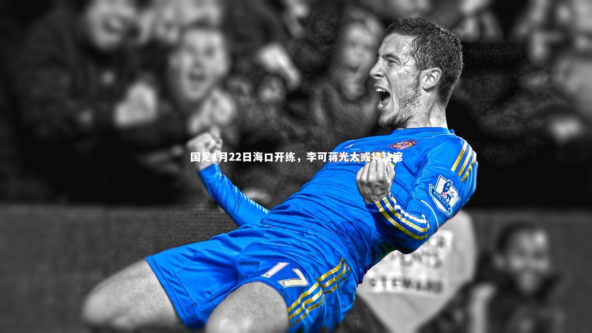 亚博体育app|国足1月22日海口开练，李可蒋光太或将缺席