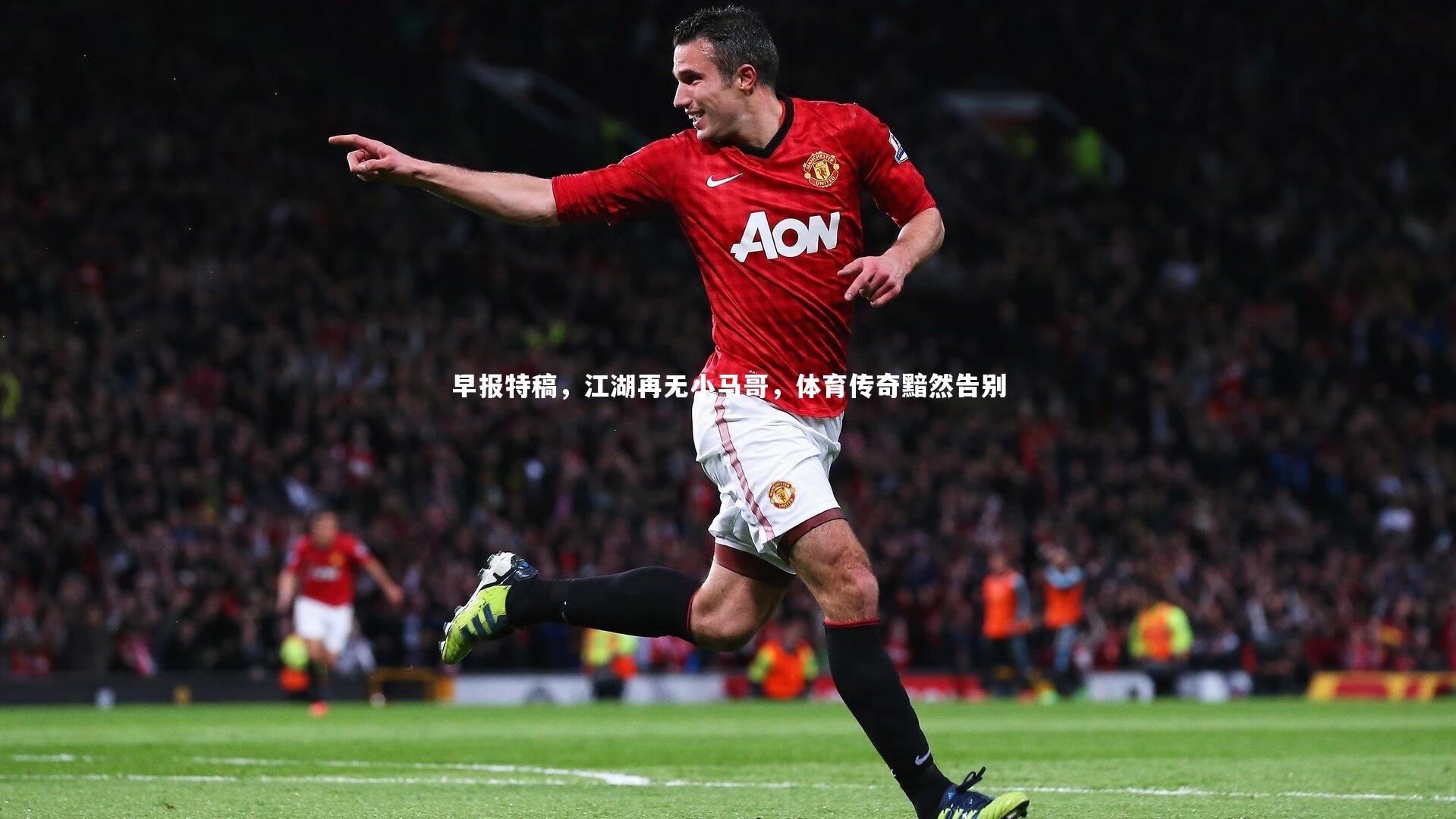 早报特稿，江湖再无小马哥，体育传奇黯然告别